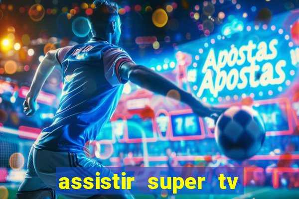 assistir super tv ao vivo